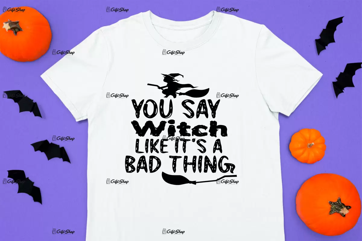 You say witch like it`s a bad thing, tricou cu mesaj