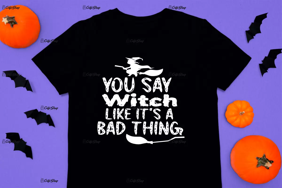 You say witch like it`s a bad thing, tricou cu mesaj