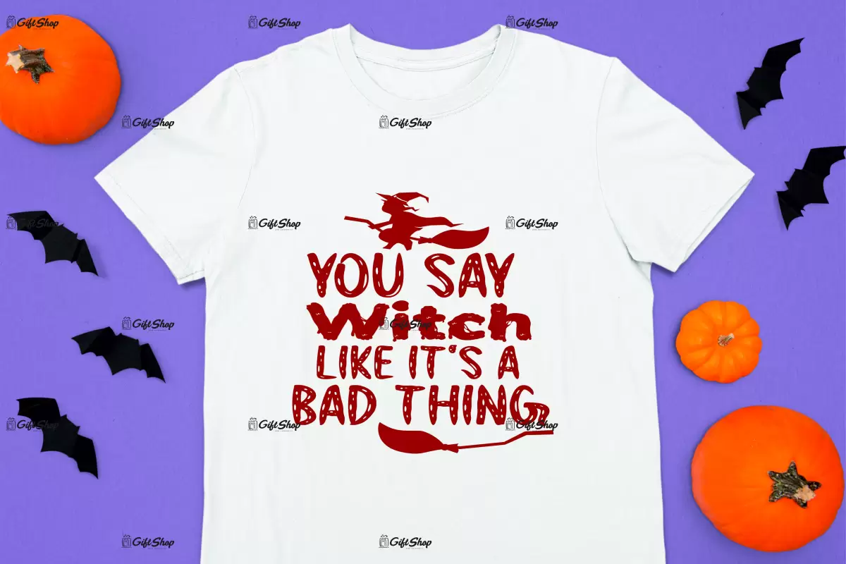 You say witch like it`s a bad thing, tricou cu mesaj