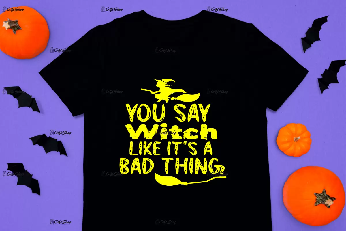 You say witch like it`s a bad thing, tricou cu mesaj