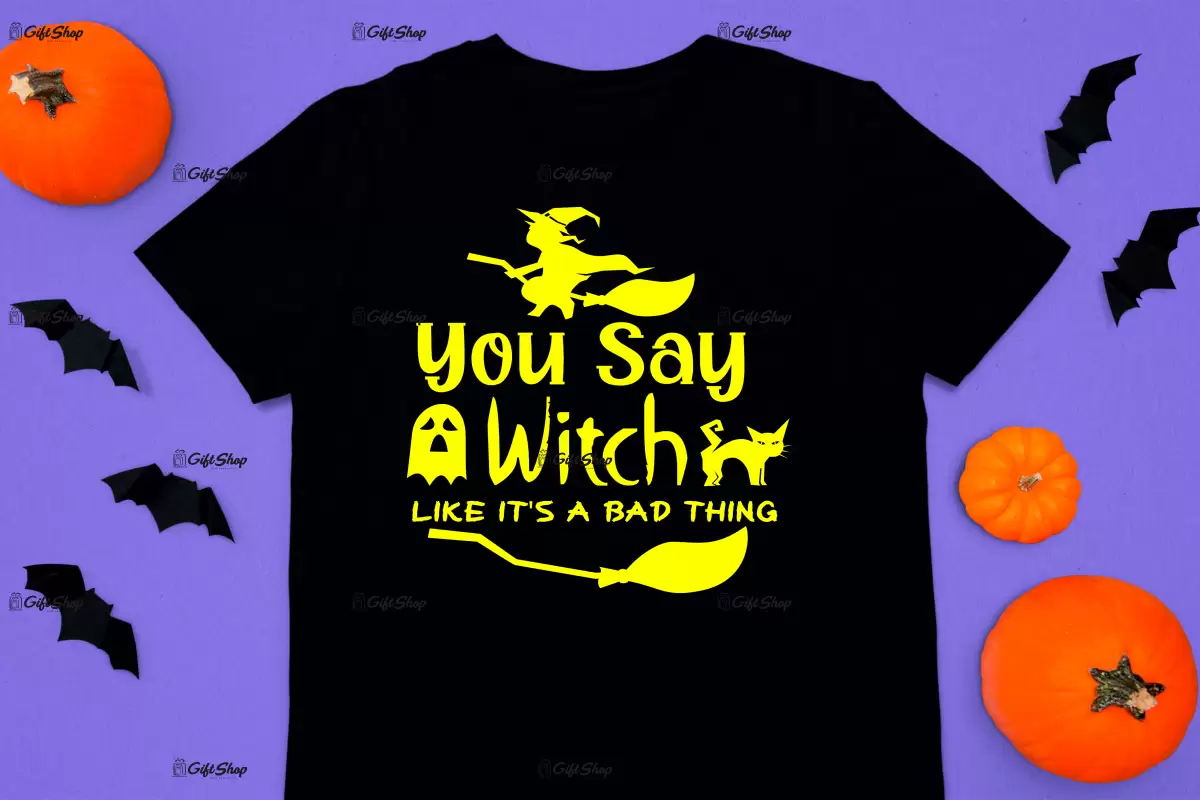 You say witch like it`s a bad thing, tricou cu mesaj.