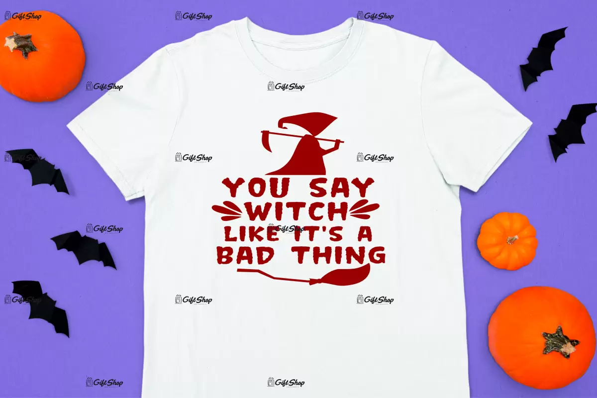 You say witch like it`s a bad thing, tricou cu mesaj..
