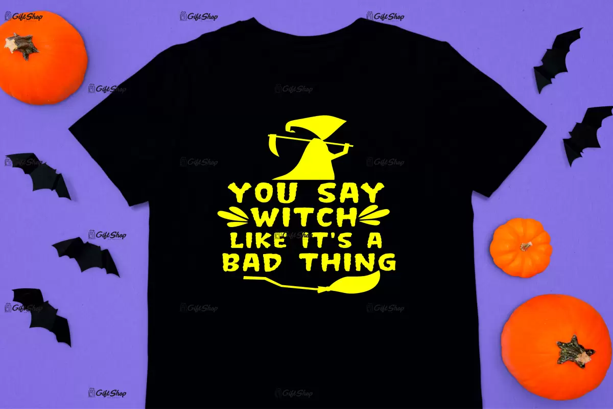 You say witch like it`s a bad thing, tricou cu mesaj..