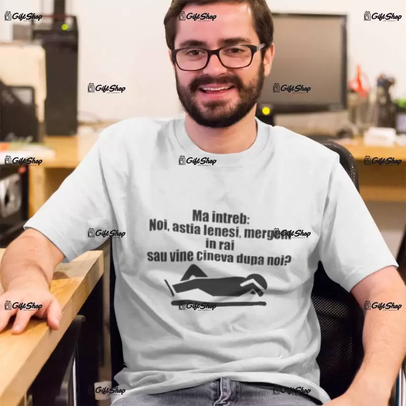 Ma intreb noi astia lenesi....,tricou cu mesaj