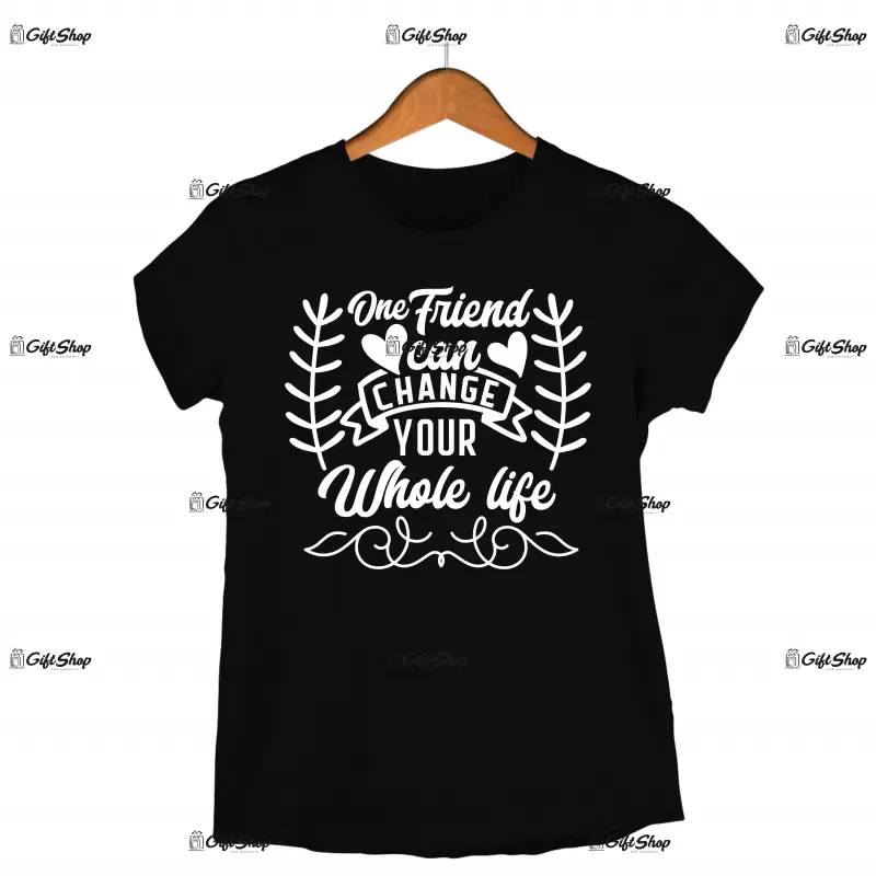 One friend can change your whole life, tricou cu mesaj