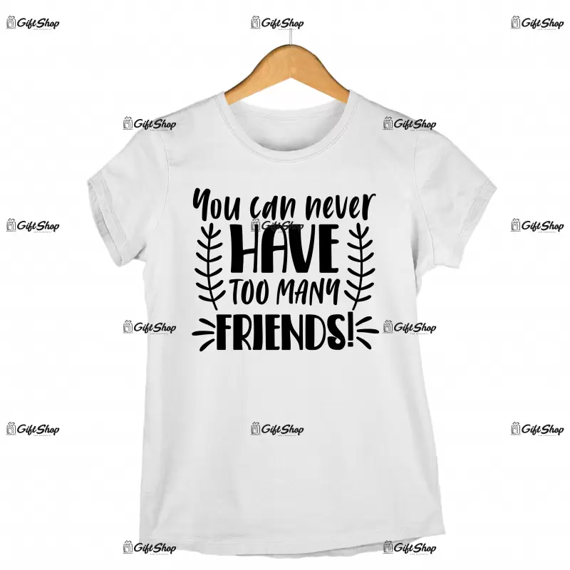 You can never have too many friends, tricou cu mesaj