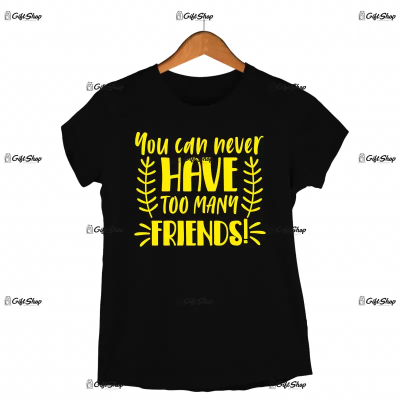 You can never have too many friends, tricou cu mesaj