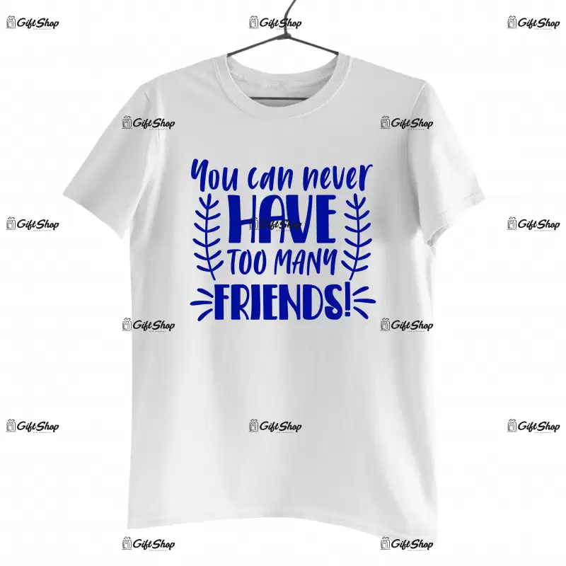 You can never have too many friends, tricou cu mesaj