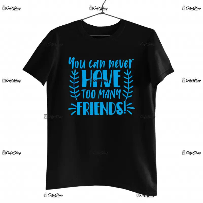 You can never have too many friends, tricou cu mesaj