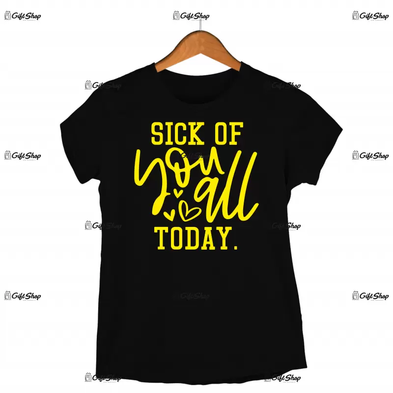 Sick of you all today , tricou cu mesaj