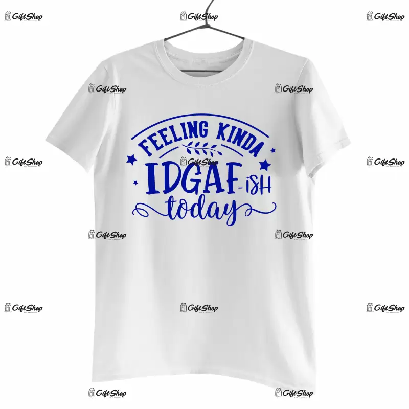 Feeling kinda idgaf-ish today, tricou cu mesaj