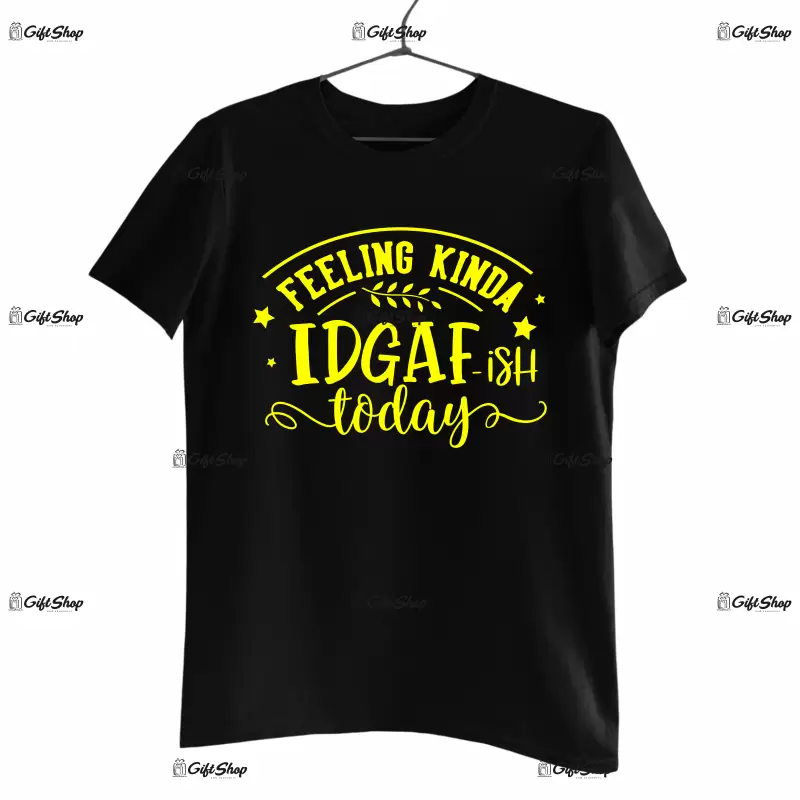 Feeling kinda idgaf-ish today, tricou cu mesaj