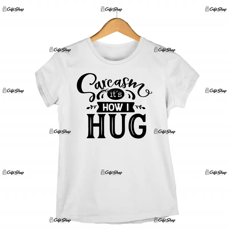 Sarcasm it`s how i hug, tricou cu mesaj
