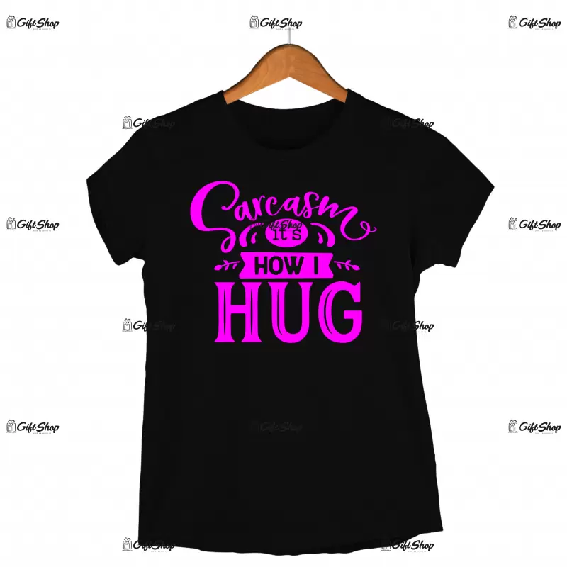 Sarcasm it`s how i hug, tricou cu mesaj