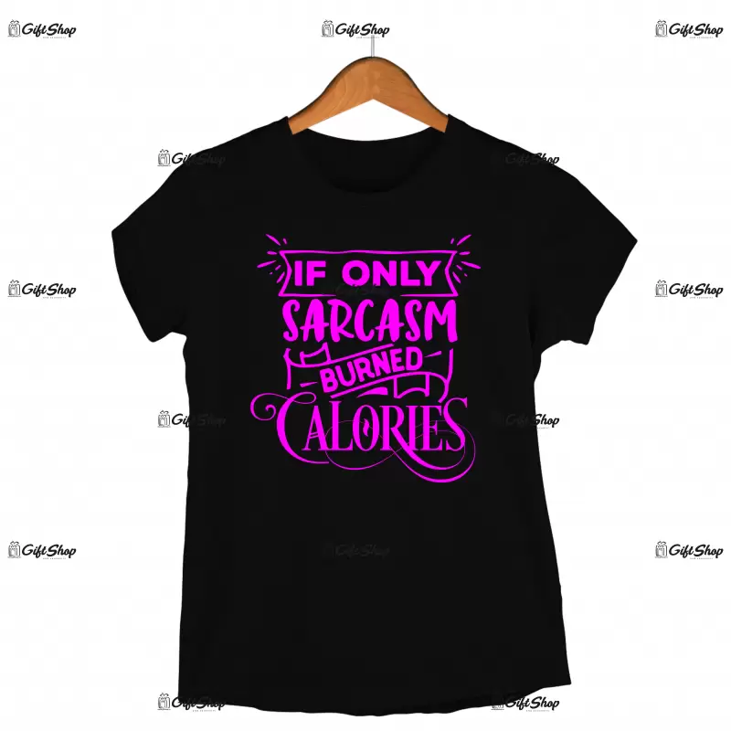 If only sarcasm burned calories, tricou cu mesaj