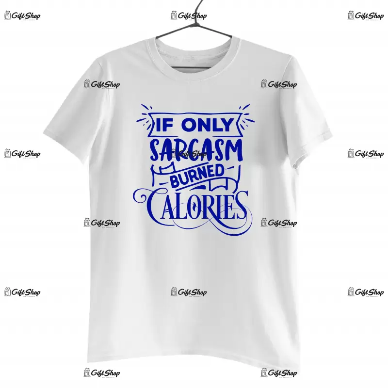 If only sarcasm burned calories, tricou cu mesaj