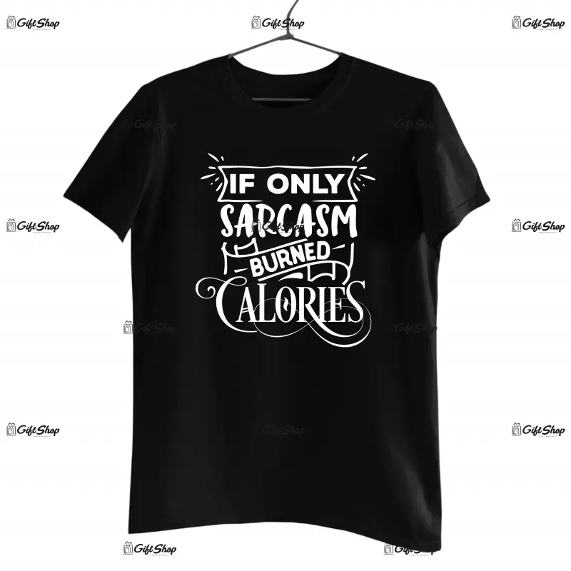 If only sarcasm burned calories, tricou cu mesaj