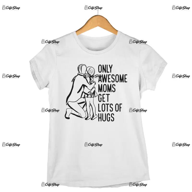 Only awesome moms get lots of hugs, tricou cu mesaj