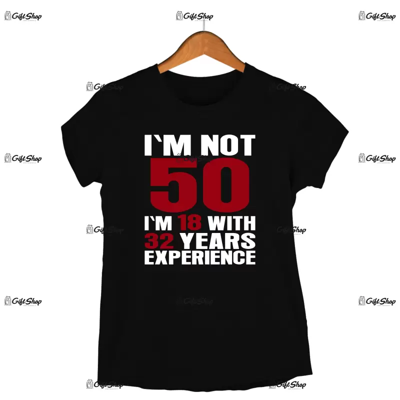 I`m not 50, i`m 18 with 32 years experience , tricou cu mesaj - se poate schimba anul