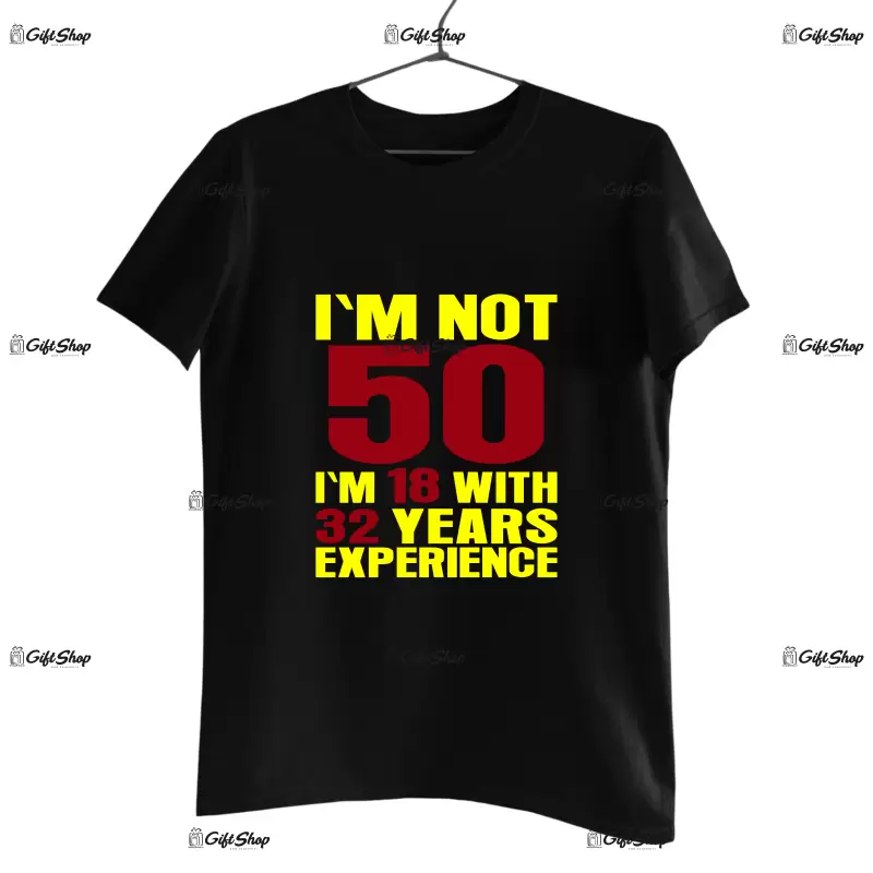 I`m not 50, i`m 18 with 32 years experience , tricou cu mesaj - se poate schimba anul