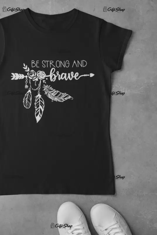 Be strong and brave , tricou cu mesaj