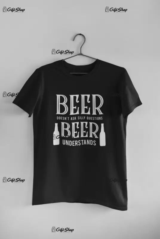 Beer doesn`t ask silly questions, tricou cu mesaj