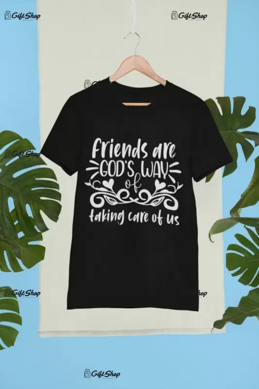 Friends are god`s way taking care of us, tricou cu mesaj