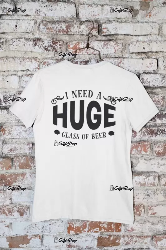 I need a huge glass of beer, tricou cu mesaj