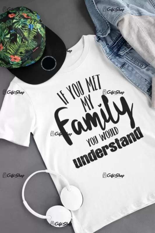 If you met my family you would understand, tricou cu mesaj
