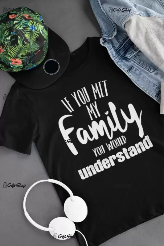 If you met my family you would understand, tricou cu mesaj
