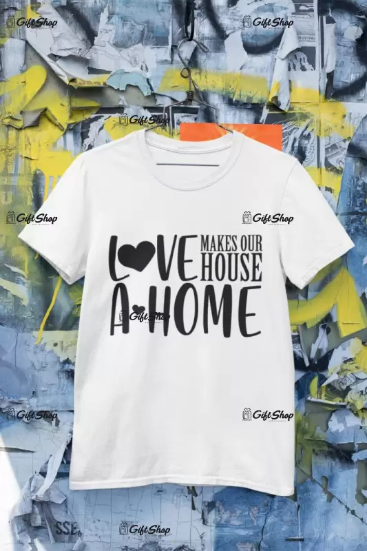 Love makes our house a home, tricou cu mesaj