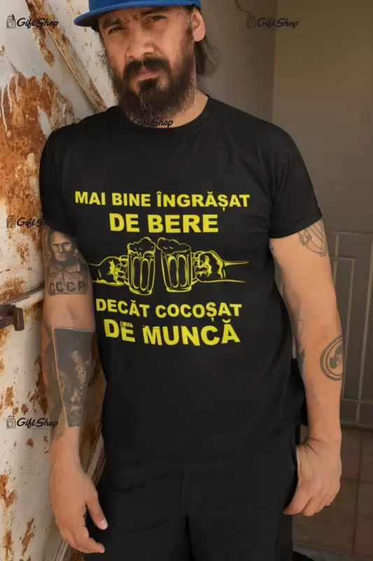 Mai bine ingrasat de bere decat cocosat de munca, tricou cu mesaj