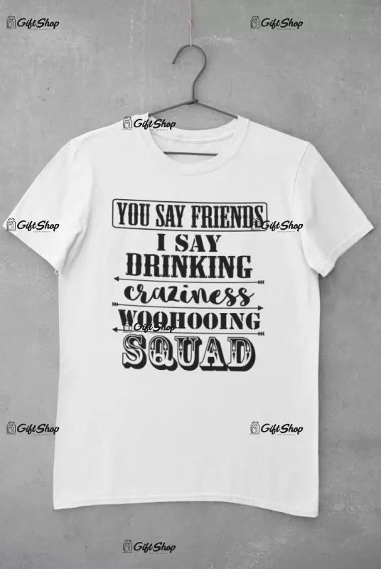 You say friends... - tricou personalizat, tricou cu mesaj