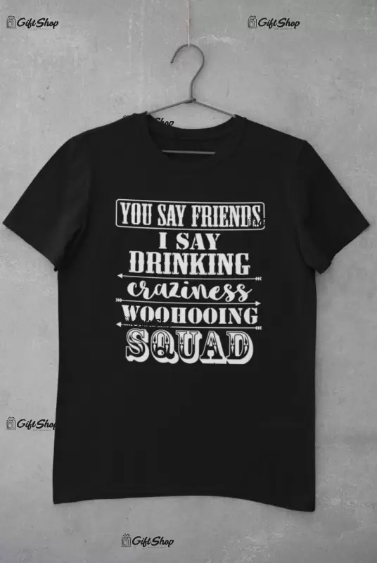You say friends... - tricou personalizat, tricou cu mesaj