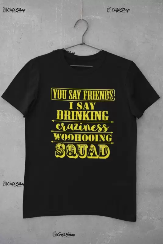 You say friends... - tricou personalizat, tricou cu mesaj
