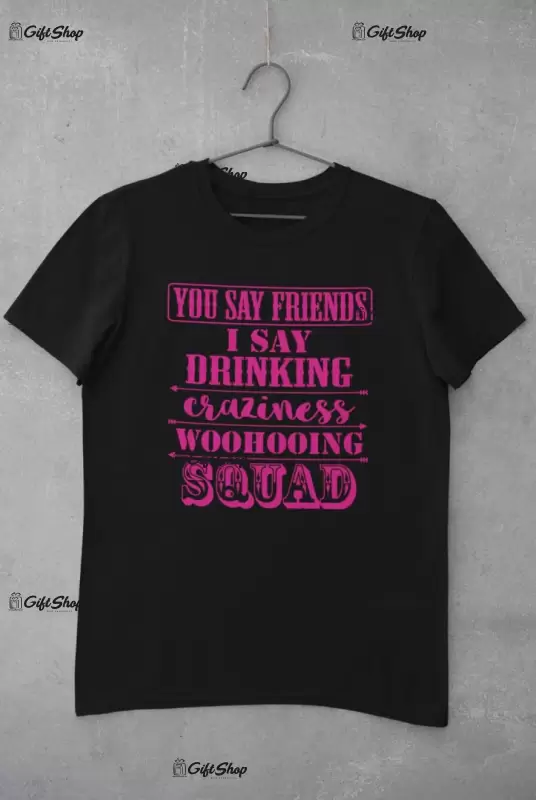 You say friends... - tricou personalizat, tricou cu mesaj