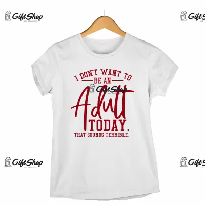 I DON`T WANT TO BE AN ADULT TODAY  - Tricou Personalizat