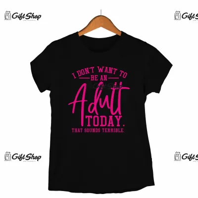I DON`T WANT TO BE AN ADULT TODAY  - Tricou Personalizat