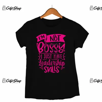 I`M NOT BOSSY IJUST HAVE LEADERSHIP SKILLS - Tricou Personalizat