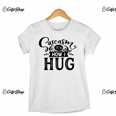 SARCASM IT`S HOW I HUG - Tricou Personalizat