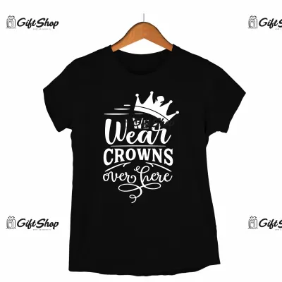 WE WEAR CROWNS OVER HERE - Tricou Personalizat