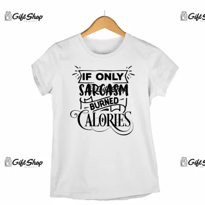 IF ONLY SARCASM BURNED CALORIES - Tricou Personalizat