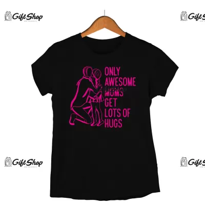 ONLY AWESOME MOMS GET LOTS OF HUGS - Tricou Personalizat