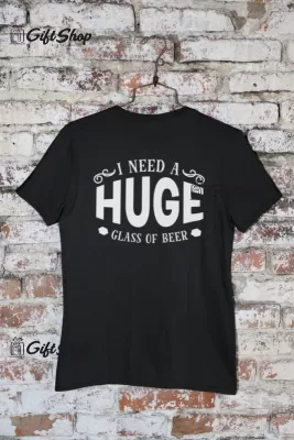 I NEED A HUGE GLASS OF BEER - Tricou Personalizat