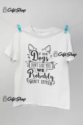 IF OUR DOGS DON`T LIKE YOU... - Tricou Personalizat