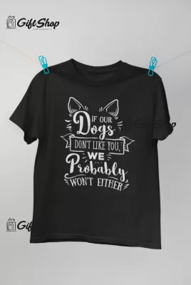 IF OUR DOGS DON`T LIKE YOU... - Tricou Personalizat
