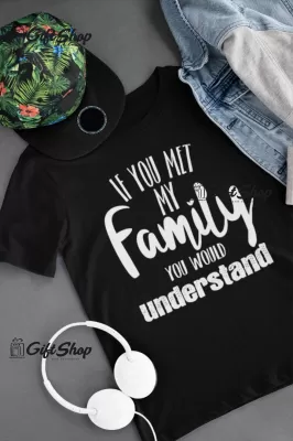 If you met my family you would understand, tricou cu mesaj