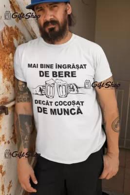 Mai bine ingrasat de bere decat cocosat de munca, tricou cu mesaj