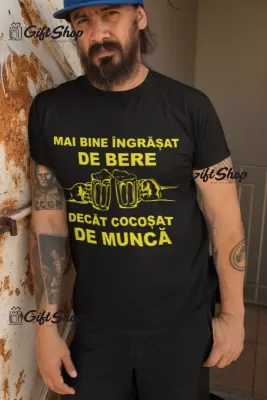 Mai bine ingrasat de bere decat cocosat de munca, tricou cu mesaj