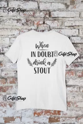 When in doubt drink a stout, tricou cu mesaj